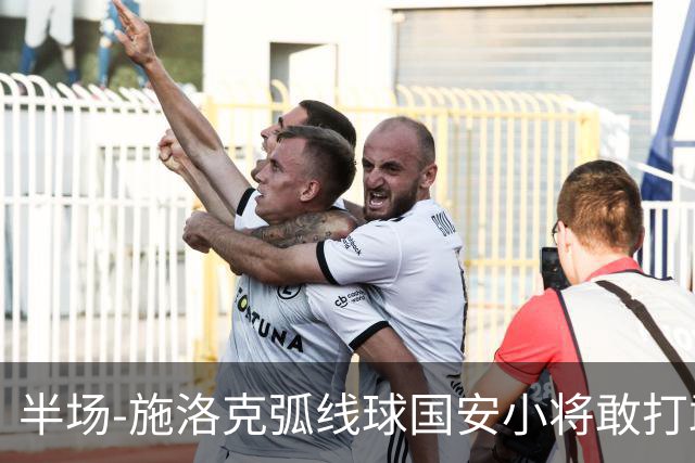 半场-施洛克弧线球国安小将敢打敢拼 暂0-1落后