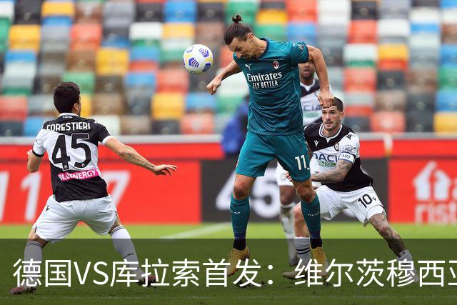 德国VS库拉索首发：维尔茨穆西亚拉配萨内 诺伊尔首发