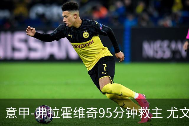 意甲-弗拉霍维奇95分钟救主 尤文1-1险平9人对手