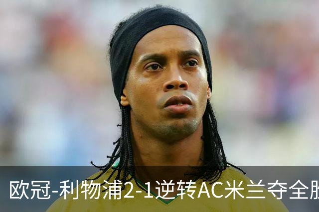 欧冠-利物浦2-1逆转AC米兰夺全胜 马竞客胜出线