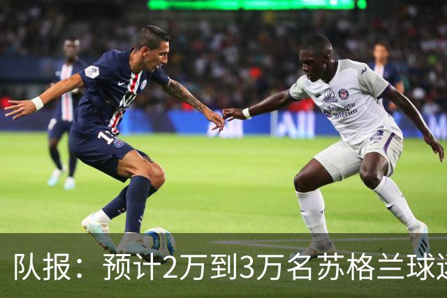 队报：预计2万到3万名苏格兰球迷现场观看世界杯首战