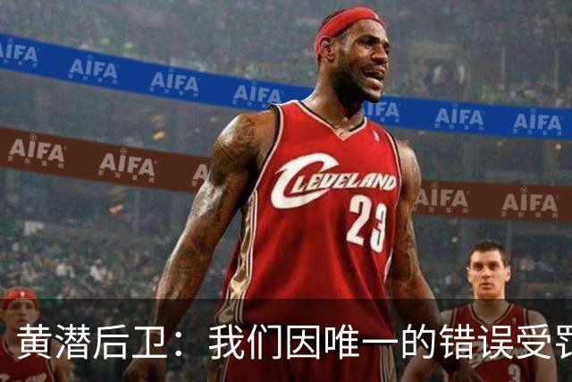 黄潜后卫：我们因唯一的错误受罚 仍有信心获胜